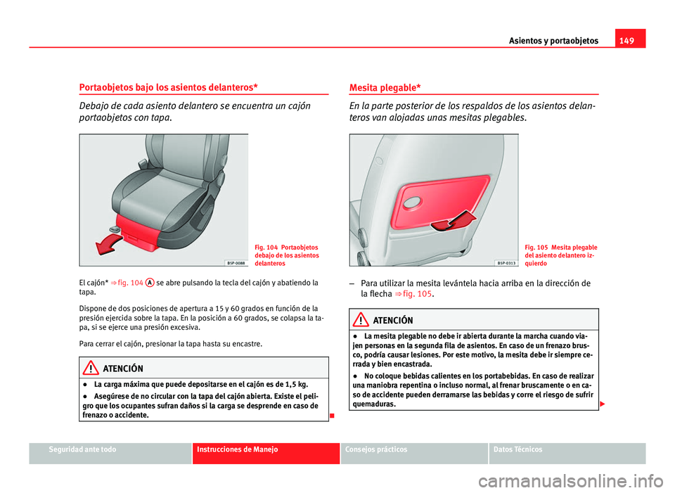 Seat Altea XL 2012 Manual del propietario (in Spanish) 149
Asientos y portaobjetos
Portaobjetos bajo los asientos delanteros*
Debajo de cada asiento delantero se encuentra un cajón
portaobjetos con tapa.
Fig. 104 Portaobjetos
debajo de los asientos
delan Seat Altea XL 2012 Manual del propietario (in Spanish) 149
Asientos y portaobjetos
Portaobjetos bajo los asientos delanteros*
Debajo de cada asiento delantero se encuentra un cajón
portaobjetos con tapa.
Fig. 104 Portaobjetos
debajo de los asientos
delan