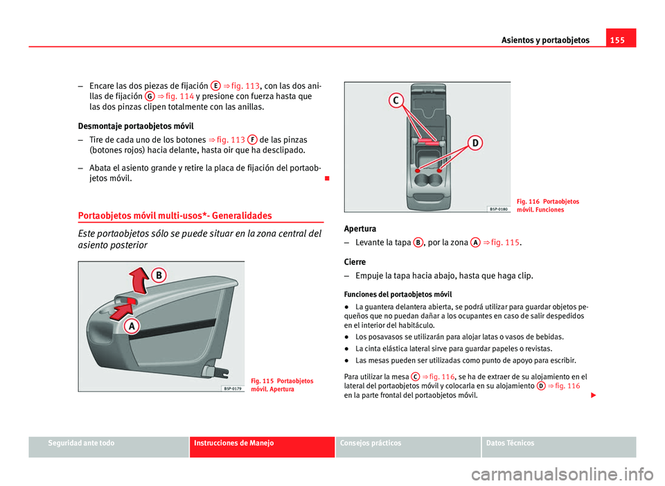 Seat Altea XL 2012 Manual del propietario (in Spanish) 155
Asientos y portaobjetos
– Encare las dos piezas de fijación E
⇒ fig. 113, con las dos ani-
llas de fijación G ⇒ fig. 114 y presione con fuerza hasta que
las dos pinzas clipen totalm Seat Altea XL 2012 Manual del propietario (in Spanish) 155
Asientos y portaobjetos
– Encare las dos piezas de fijación E
⇒ fig. 113, con las dos ani-
llas de fijación G ⇒ fig. 114 y presione con fuerza hasta que
las dos pinzas clipen totalm