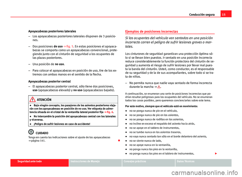 Seat Altea XL 2012  Manual del propietario (in Spanish) 15
Conducción segura
Apoyacabezas posteriores laterales
– Los apoyacabezas posteriores laterales disponen de 3 posicio-
nes.
– Dos posiciones  de uso ⇒ fig. 5. En estas posiciones el apoyaca-