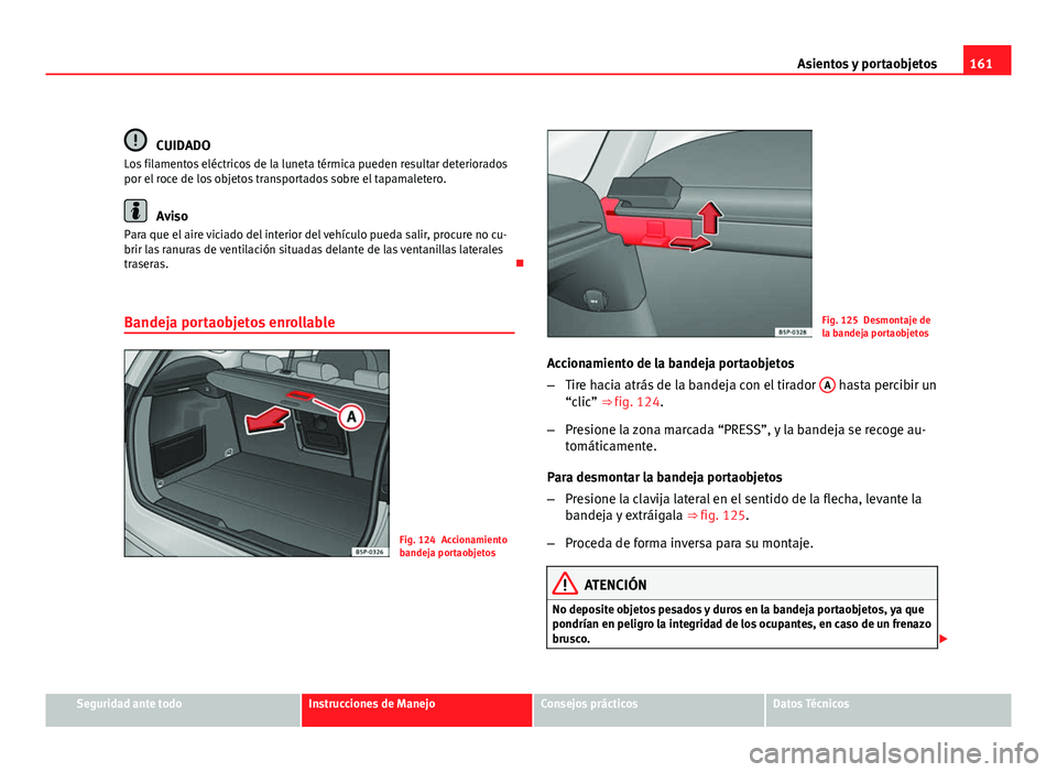 Seat Altea XL 2012 Manual del propietario (in Spanish) 161
Asientos y portaobjetos
CUIDADO
Los filamentos eléctricos de la luneta térmica pueden resultar deteriorados
por el roce de los objetos transportados sobre el tapamaletero.
Aviso
Para que el aire Seat Altea XL 2012 Manual del propietario (in Spanish) 161
Asientos y portaobjetos
CUIDADO
Los filamentos eléctricos de la luneta térmica pueden resultar deteriorados
por el roce de los objetos transportados sobre el tapamaletero.
Aviso
Para que el aire