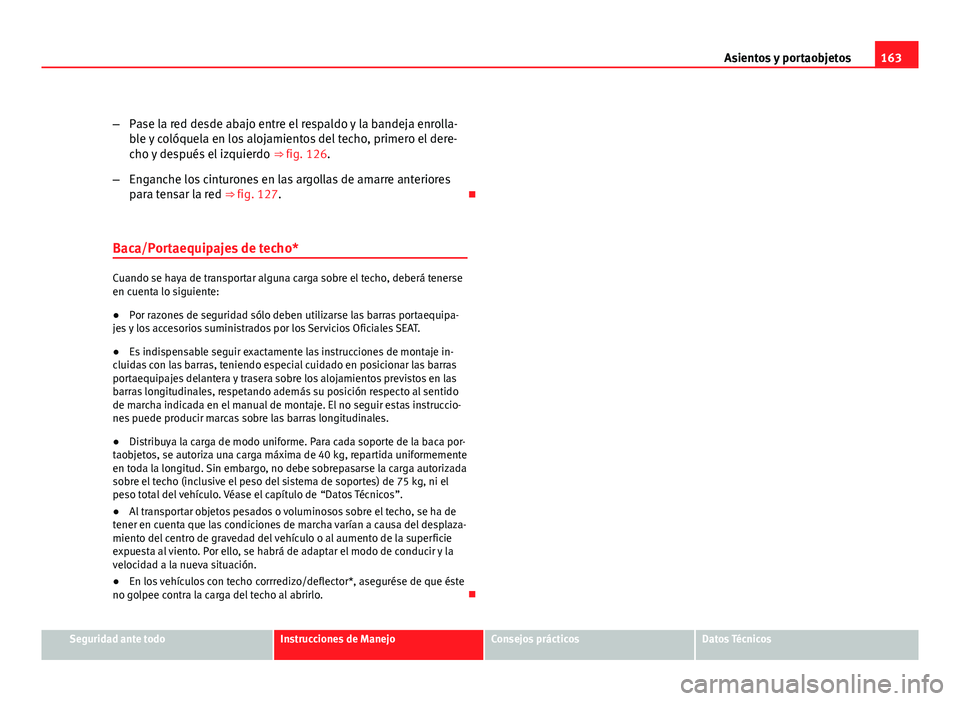 Seat Altea XL 2012 Manual del propietario (in Spanish) 163
Asientos y portaobjetos
– Pase la red desde abajo entre el respaldo y la bandeja enrolla-
ble y colóquela en los alojamientos del techo, primero el dere-
cho y después el izquierdo ⇒ fig. Seat Altea XL 2012 Manual del propietario (in Spanish) 163
Asientos y portaobjetos
– Pase la red desde abajo entre el respaldo y la bandeja enrolla-
ble y colóquela en los alojamientos del techo, primero el dere-
cho y después el izquierdo ⇒ fig.