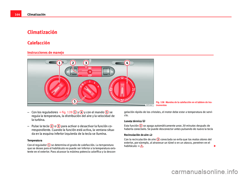 Seat Altea XL 2012 Manual del propietario (in Spanish) 164Climatización
Climatización
Calefacción Instrucciones de manejo
Fig. 128 Mandos de la calefacción en el tablero de ins-
trumentos
– Con los reguladores ⇒ fig. 128 1
y 4 y con el mando Seat Altea XL 2012 Manual del propietario (in Spanish) 164Climatización
Climatización
Calefacción Instrucciones de manejo
Fig. 128 Mandos de la calefacción en el tablero de ins-
trumentos
– Con los reguladores ⇒ fig. 128 1
y 4 y con el mando