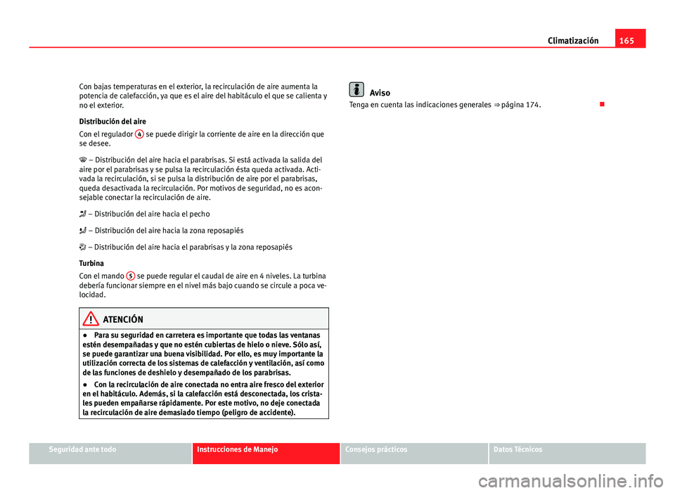 Seat Altea XL 2012 Manual del propietario (in Spanish) 165
Climatización
Con bajas temperaturas en el exterior, la recirculación de aire aumenta la
potencia de calefacción, ya que es el aire del habitáculo el que se calienta y
no el exterior.
Distribu Seat Altea XL 2012 Manual del propietario (in Spanish) 165
Climatización
Con bajas temperaturas en el exterior, la recirculación de aire aumenta la
potencia de calefacción, ya que es el aire del habitáculo el que se calienta y
no el exterior.
Distribu