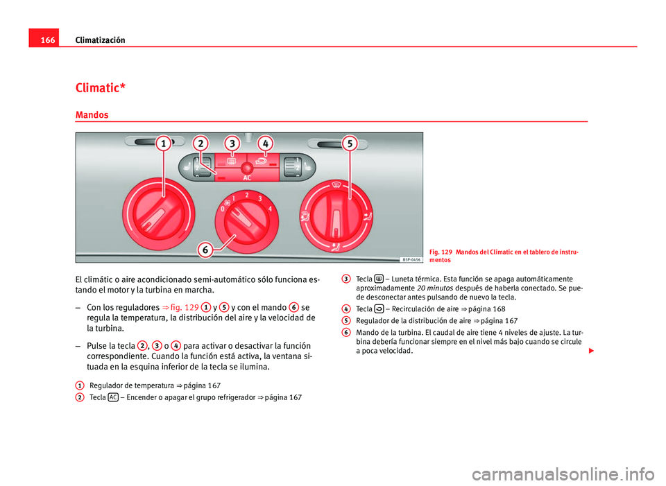 Seat Altea XL 2012 Manual del propietario (in Spanish) 166Climatización
Climatic*
Mandos
Fig. 129 Mandos del Climatic en el tablero de instru-
mentos
El climátic o aire acondicionado semi-automático sólo funciona es-
tando el motor y la turbina en mar Seat Altea XL 2012 Manual del propietario (in Spanish) 166Climatización
Climatic*
Mandos
Fig. 129 Mandos del Climatic en el tablero de instru-
mentos
El climátic o aire acondicionado semi-automático sólo funciona es-
tando el motor y la turbina en mar