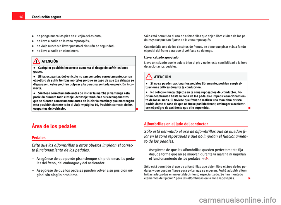 Seat Altea XL 2012  Manual del propietario (in Spanish) 16Conducción segura
●no ponga nunca los pies en el cojín del asiento,
● no lleve a nadie en la zona reposapiés,
● no viaje nunca sin llevar puesto el cinturón de seguridad,
● no lleve a na