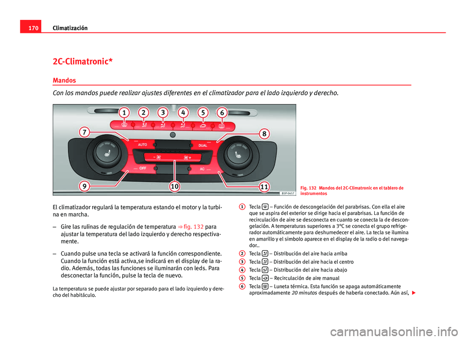 Seat Altea XL 2012 Manual del propietario (in Spanish) 170Climatización
2C-Climatronic*
Mandos
Con los mandos puede realizar ajustes diferentes en el climatizador para el lado izquierdo y derecho.
Fig. 132 Mandos del 2C-Climatronic en el tablero de
instr Seat Altea XL 2012 Manual del propietario (in Spanish) 170Climatización
2C-Climatronic*
Mandos
Con los mandos puede realizar ajustes diferentes en el climatizador para el lado izquierdo y derecho.
Fig. 132 Mandos del 2C-Climatronic en el tablero de
instr