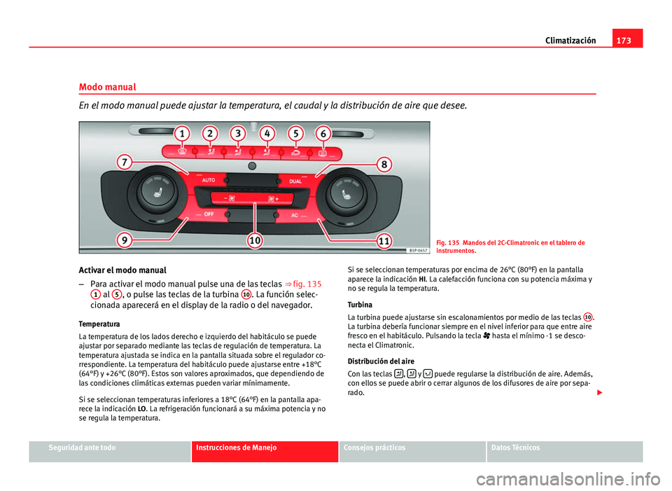 Seat Altea XL 2012 Manual del propietario (in Spanish) 173
Climatización
Modo manual
En el modo manual puede ajustar la temperatura, el caudal y la distribución de aire que desee.
Fig. 135 Mandos del 2C-Climatronic en el tablero de
instrumentos.
Activar Seat Altea XL 2012 Manual del propietario (in Spanish) 173
Climatización
Modo manual
En el modo manual puede ajustar la temperatura, el caudal y la distribución de aire que desee.
Fig. 135 Mandos del 2C-Climatronic en el tablero de
instrumentos.
Activar