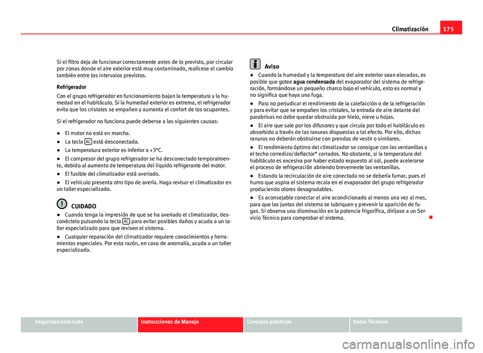 Seat Altea XL 2012 Manual del propietario (in Spanish) 175
Climatización
Si el filtro deja de funcionar correctamente antes de lo previsto, por circular
por zonas donde el aire exterior está muy contaminado, realícese el cambio
también entre los inter Seat Altea XL 2012 Manual del propietario (in Spanish) 175
Climatización
Si el filtro deja de funcionar correctamente antes de lo previsto, por circular
por zonas donde el aire exterior está muy contaminado, realícese el cambio
también entre los inter