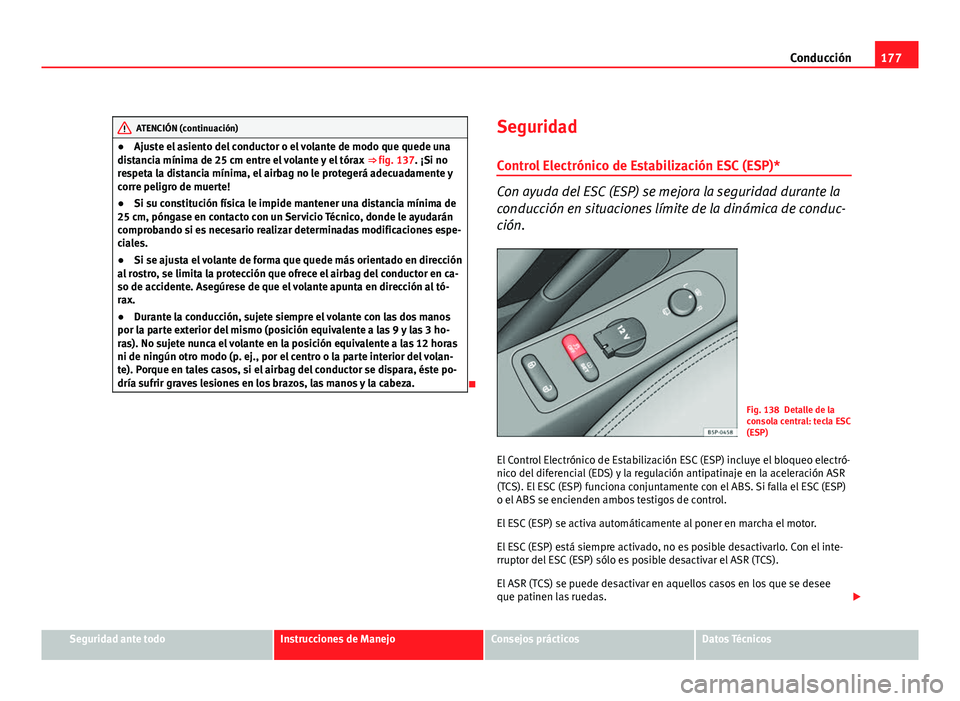 Seat Altea XL 2012 Manual del propietario (in Spanish) 177
Conducción
ATENCIÓN (continuación)
● Ajuste el asiento del conductor o el volante de modo que quede una
distancia mínima de 25 cm entre el volante y el tórax ⇒ fig. 137 . ¡Si no
respe Seat Altea XL 2012 Manual del propietario (in Spanish) 177
Conducción
ATENCIÓN (continuación)
● Ajuste el asiento del conductor o el volante de modo que quede una
distancia mínima de 25 cm entre el volante y el tórax ⇒ fig. 137 . ¡Si no
respe