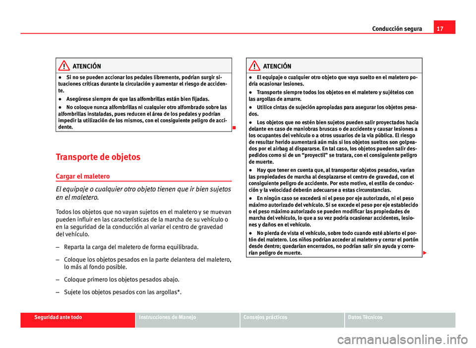 Seat Altea XL 2012  Manual del propietario (in Spanish) 17
Conducción segura
ATENCIÓN
● Si no se pueden accionar los pedales libremente, podrían surgir si-
tuaciones críticas durante la circulación y aumentar el riesgo de acciden-
te.
● Asegúrese