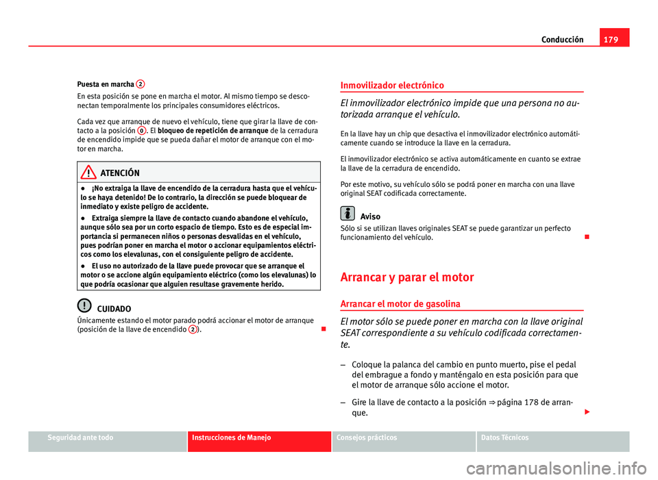 Seat Altea XL 2012 Manual del propietario (in Spanish) 179
Conducción
Puesta en marcha 2
En esta posición se pone en marcha el motor. Al mismo tiempo se desco-
nectan temporalmente los principales consumidores eléctricos.
Cada vez que arranque de nuev Seat Altea XL 2012 Manual del propietario (in Spanish) 179
Conducción
Puesta en marcha 2
En esta posición se pone en marcha el motor. Al mismo tiempo se desco-
nectan temporalmente los principales consumidores eléctricos.
Cada vez que arranque de nuev