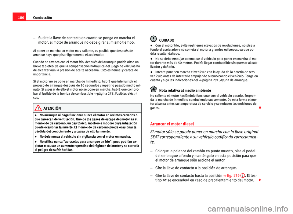 Seat Altea XL 2012 Manual del propietario (in Spanish) 180Conducción
–Suelte la llave de contacto en cuanto se ponga en marcha el
motor, el motor de arranque no debe girar al mismo tiempo.
Al poner en marcha un motor muy caliente, es posible que despu Seat Altea XL 2012 Manual del propietario (in Spanish) 180Conducción
–Suelte la llave de contacto en cuanto se ponga en marcha el
motor, el motor de arranque no debe girar al mismo tiempo.
Al poner en marcha un motor muy caliente, es posible que despu