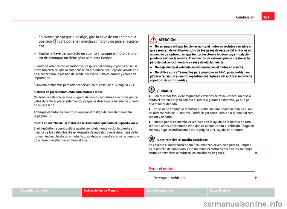 Seat Altea XL 2012 Manual del propietario (in Spanish) 181
Conducción
– En cuanto se apague el testigo, gire la llave de encendido a la
posición 2
para poner en marcha el motor y no pise el acelera-
dor.
– Suelte la llave de contacto en cuanto arr Seat Altea XL 2012 Manual del propietario (in Spanish) 181
Conducción
– En cuanto se apague el testigo, gire la llave de encendido a la
posición 2
para poner en marcha el motor y no pise el acelera-
dor.
– Suelte la llave de contacto en cuanto arr