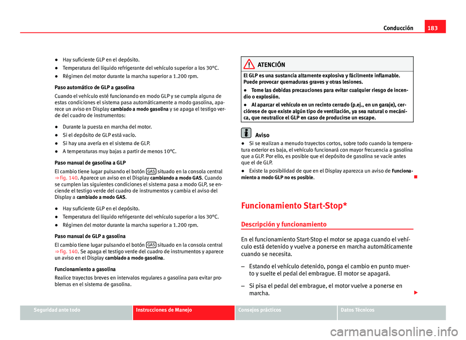 Seat Altea XL 2012 Manual del propietario (in Spanish) 183
Conducción
● Hay suficiente GLP en el depósito.
● Temperatura del líquido refrigerante del vehículo superior a los 30°C.
● Régimen del motor durante la marcha superior a 1.200 rpm.
Pas Seat Altea XL 2012 Manual del propietario (in Spanish) 183
Conducción
● Hay suficiente GLP en el depósito.
● Temperatura del líquido refrigerante del vehículo superior a los 30°C.
● Régimen del motor durante la marcha superior a 1.200 rpm.
Pas