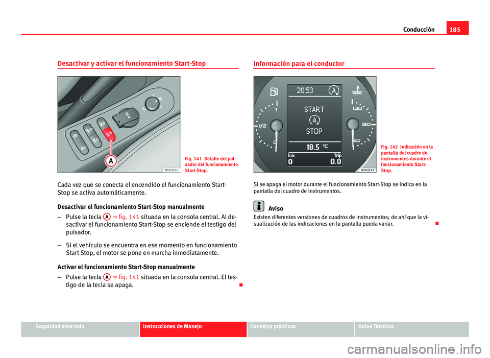 Seat Altea XL 2012 Manual del propietario (in Spanish) 185
Conducción
Desactivar y activar el funcionamiento Start-Stop
Fig. 141 Detalle del pul-
sador del funcionamiento
Start-Stop.
Cada vez que se conecta el encendido el funcionamiento Start-
Stop se a Seat Altea XL 2012 Manual del propietario (in Spanish) 185
Conducción
Desactivar y activar el funcionamiento Start-Stop
Fig. 141 Detalle del pul-
sador del funcionamiento
Start-Stop.
Cada vez que se conecta el encendido el funcionamiento Start-
Stop se a