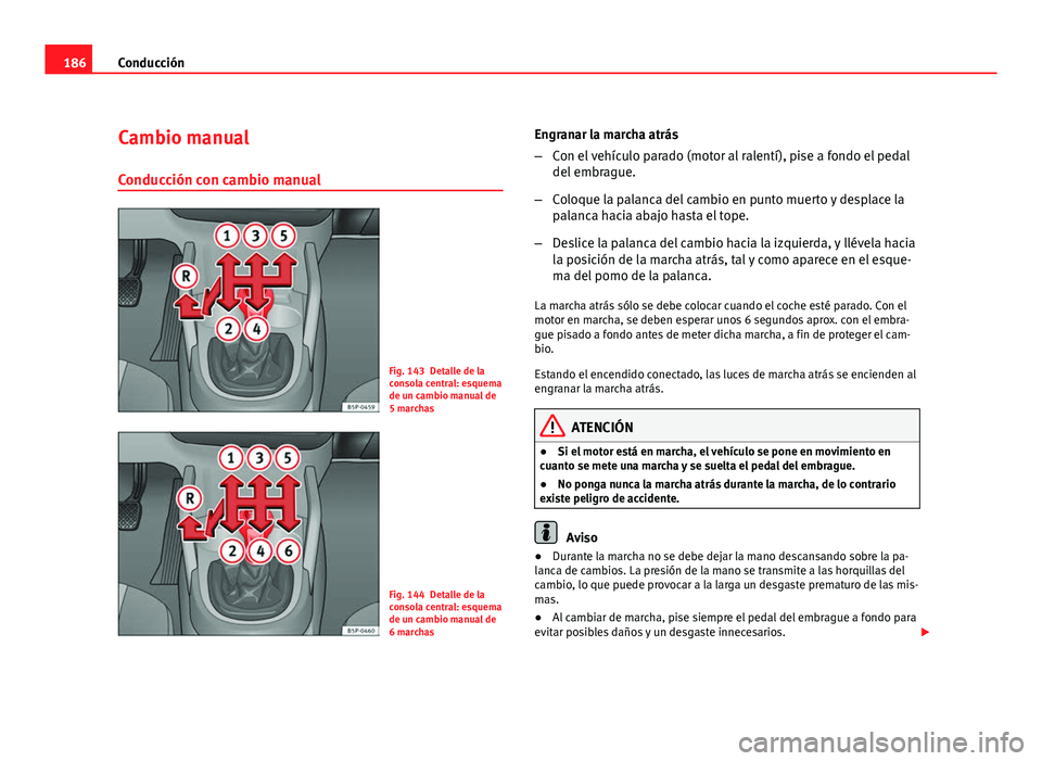 Seat Altea XL 2012 Manual del propietario (in Spanish) 186Conducción
Cambio manual
Conducción con cambio manual
Fig. 143 Detalle de la
consola central: esquema
de un cambio manual de
5 marchas
Fig. 144 Detalle de la
consola central: esquema
de un cambio Seat Altea XL 2012 Manual del propietario (in Spanish) 186Conducción
Cambio manual
Conducción con cambio manual
Fig. 143 Detalle de la
consola central: esquema
de un cambio manual de
5 marchas
Fig. 144 Detalle de la
consola central: esquema
de un cambio