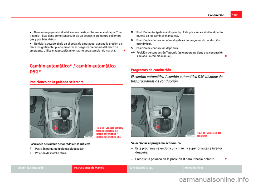 Seat Altea XL 2012 Manual del propietario (in Spanish) 187
Conducción
● No mantenga parado el vehículo en cuesta arriba con el embrague “pa-
tinando”. Esto tiene como consecuencia un desgaste prematuro del embra-
gue y posibles daños.
● No deja Seat Altea XL 2012 Manual del propietario (in Spanish) 187
Conducción
● No mantenga parado el vehículo en cuesta arriba con el embrague “pa-
tinando”. Esto tiene como consecuencia un desgaste prematuro del embra-
gue y posibles daños.
● No deja