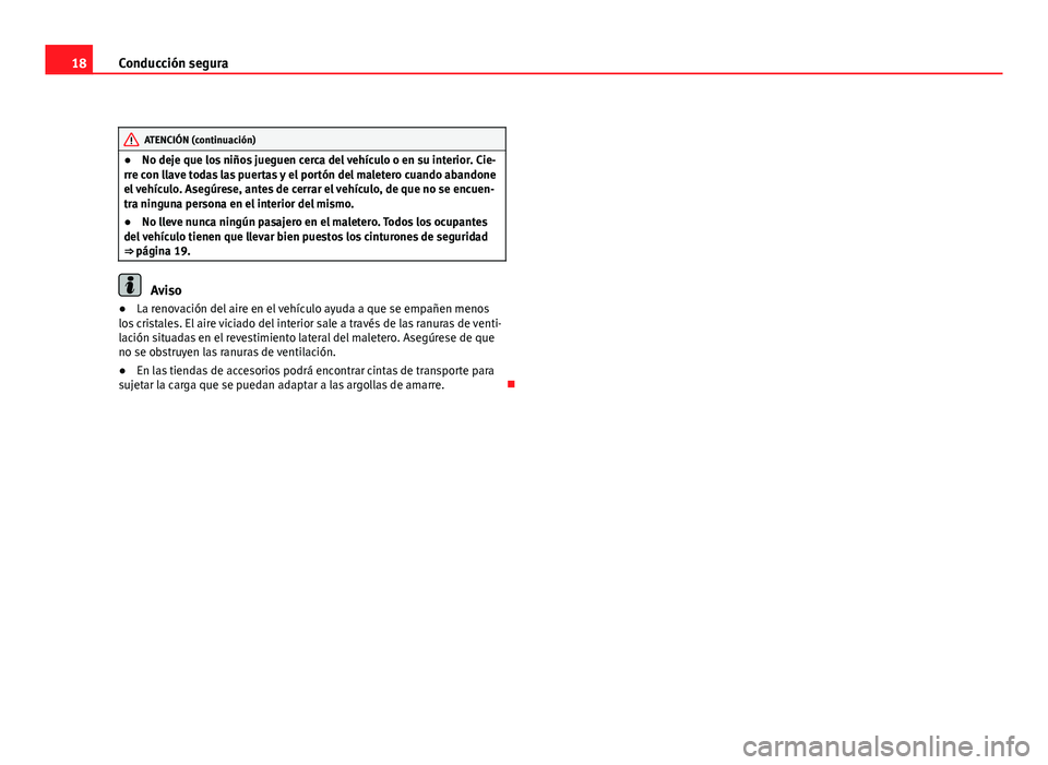 Seat Altea XL 2012  Manual del propietario (in Spanish) 18Conducción segura
ATENCIÓN (continuación)
● No deje que los niños jueguen cerca del vehículo o en su interior. Cie-
rre con llave todas las puertas y el portón del maletero cuando abandone
e