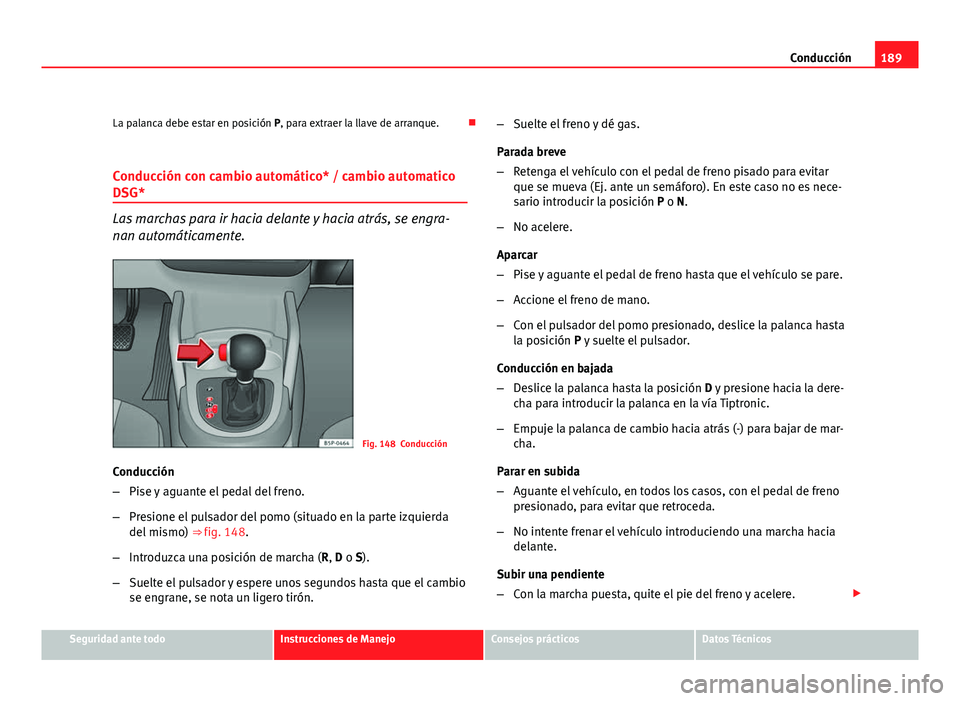 Seat Altea XL 2012 Manual del propietario (in Spanish) 189
Conducción
La palanca debe estar en posición P, para extraer la llave de arranque.
Conducción con cambio automático* / cambio automatico
DSG*
Las marchas para ir hacia delante y hacia atr Seat Altea XL 2012 Manual del propietario (in Spanish) 189
Conducción
La palanca debe estar en posición P, para extraer la llave de arranque.
Conducción con cambio automático* / cambio automatico
DSG*
Las marchas para ir hacia delante y hacia atr
