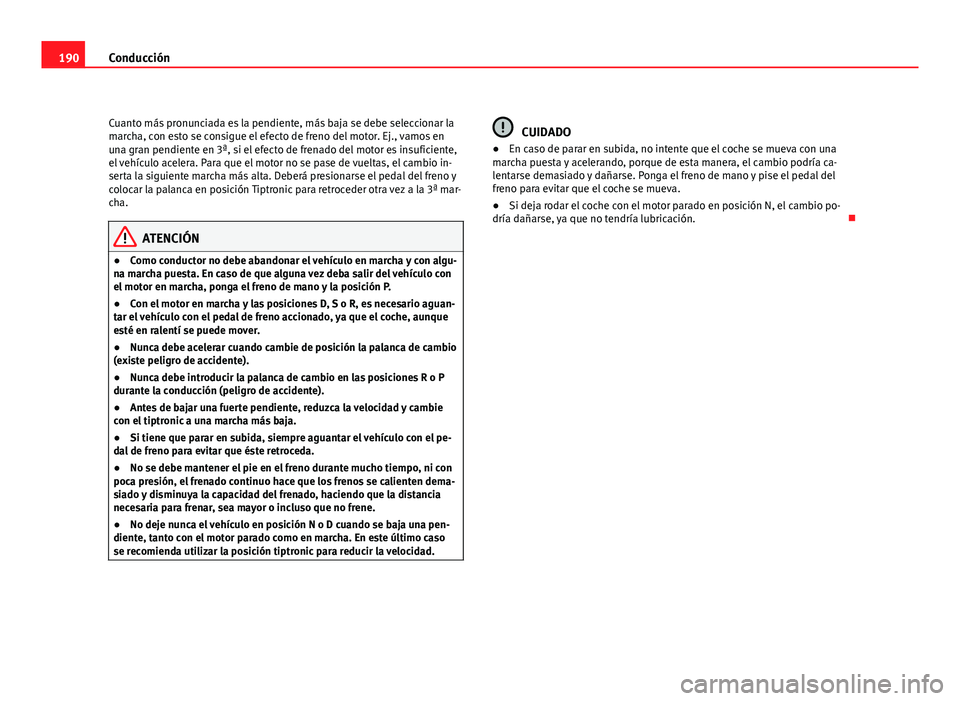 Seat Altea XL 2012 Manual del propietario (in Spanish) 190Conducción
Cuanto más pronunciada es la pendiente, más baja se debe seleccionar la
marcha, con esto se consigue el efecto de freno del motor. Ej., vamos en
una gran pendiente en 3ª, si el efect Seat Altea XL 2012 Manual del propietario (in Spanish) 190Conducción
Cuanto más pronunciada es la pendiente, más baja se debe seleccionar la
marcha, con esto se consigue el efecto de freno del motor. Ej., vamos en
una gran pendiente en 3ª, si el efect