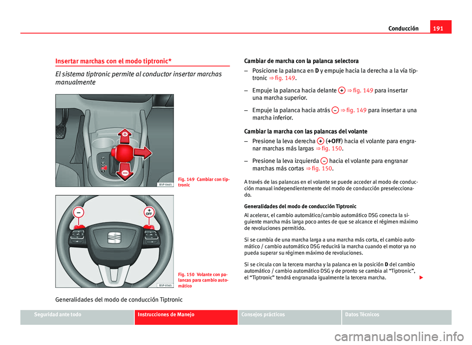 Seat Altea XL 2012 Manual del propietario (in Spanish) 191
Conducción
Insertar marchas con el modo tiptronic*
El sistema tiptronic permite al conductor insertar marchas
manualmente
Fig. 149 Cambiar con tip-
tronic
Fig. 150 Volante con pa-
lancas para cam Seat Altea XL 2012 Manual del propietario (in Spanish) 191
Conducción
Insertar marchas con el modo tiptronic*
El sistema tiptronic permite al conductor insertar marchas
manualmente
Fig. 149 Cambiar con tip-
tronic
Fig. 150 Volante con pa-
lancas para cam