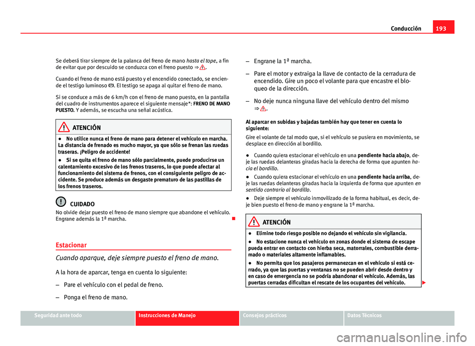 Seat Altea XL 2012 Manual del propietario (in Spanish) 193
Conducción
Se deberá tirar siempre de la palanca del freno de mano hasta el tope, a fin
de evitar que por descuido se conduzca con el freno puesto ⇒
.
Cuando el freno de mano está puesto Seat Altea XL 2012 Manual del propietario (in Spanish) 193
Conducción
Se deberá tirar siempre de la palanca del freno de mano hasta el tope, a fin
de evitar que por descuido se conduzca con el freno puesto ⇒
.
Cuando el freno de mano está puesto