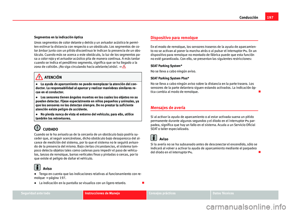 Seat Altea XL 2012 Manual del propietario (in Spanish) 197
Conducción
Segmentos en la indicación óptica
Unos segmentos de color delante y detrás y un avisador acústico le permi-
ten estimar la distancia con respecto a un obstáculo. Los segmentos de Seat Altea XL 2012 Manual del propietario (in Spanish) 197
Conducción
Segmentos en la indicación óptica
Unos segmentos de color delante y detrás y un avisador acústico le permi-
ten estimar la distancia con respecto a un obstáculo. Los segmentos de