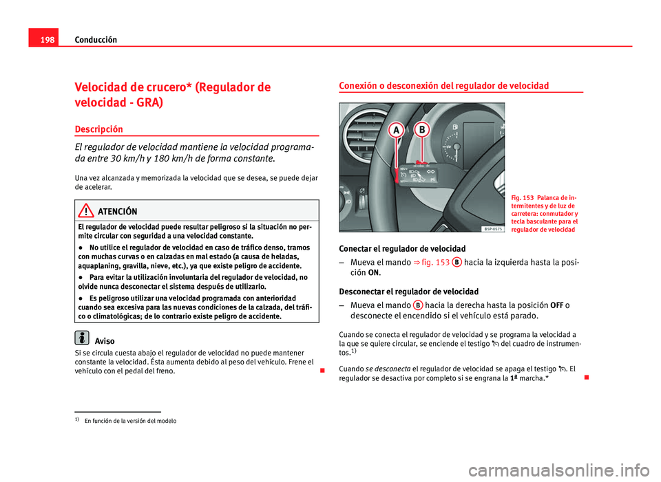 Seat Altea XL 2012 Manual del propietario (in Spanish) 198Conducción
Velocidad de crucero* (Regulador de
velocidad - GRA)
Descripción
El regulador de velocidad mantiene la velocidad programa-
da entre 30 km/h y 180 km/h de forma constante. Una vez alcan Seat Altea XL 2012 Manual del propietario (in Spanish) 198Conducción
Velocidad de crucero* (Regulador de
velocidad - GRA)
Descripción
El regulador de velocidad mantiene la velocidad programa-
da entre 30 km/h y 180 km/h de forma constante. Una vez alcan