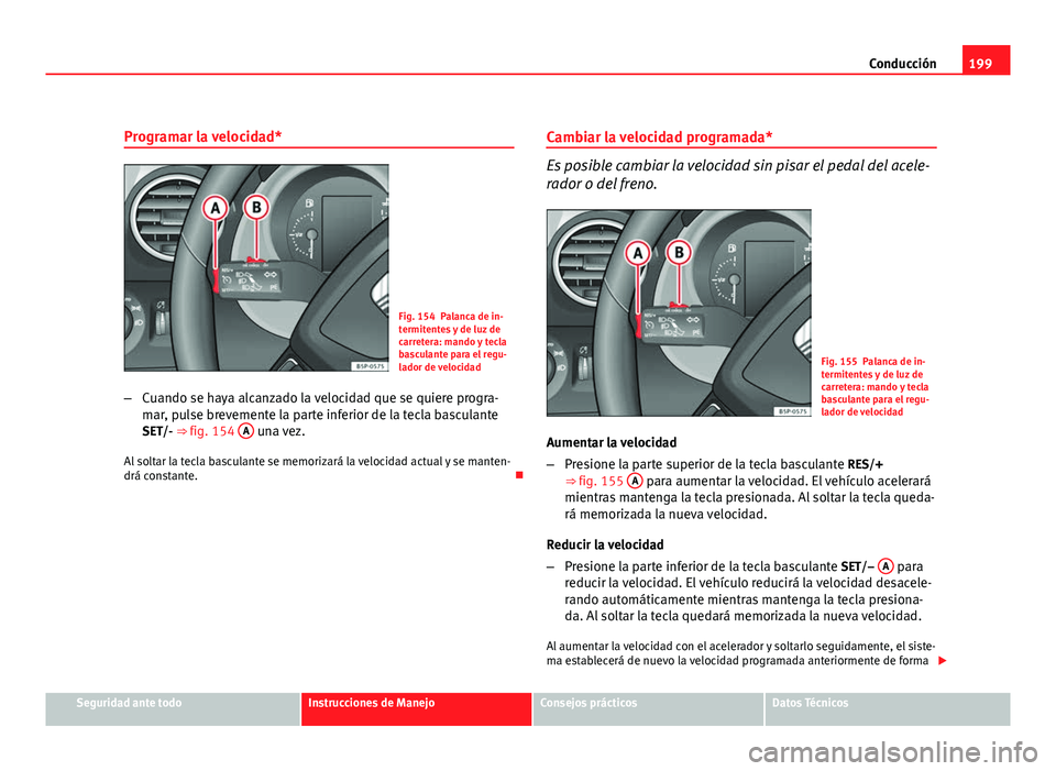 Seat Altea XL 2012 Manual del propietario (in Spanish) 199
Conducción
Programar la velocidad*
Fig. 154 Palanca de in-
termitentes y de luz de
carretera: mando y tecla
basculante para el regu-
lador de velocidad
– Cuando se haya alcanzado la velocidad q Seat Altea XL 2012 Manual del propietario (in Spanish) 199
Conducción
Programar la velocidad*
Fig. 154 Palanca de in-
termitentes y de luz de
carretera: mando y tecla
basculante para el regu-
lador de velocidad
– Cuando se haya alcanzado la velocidad q
