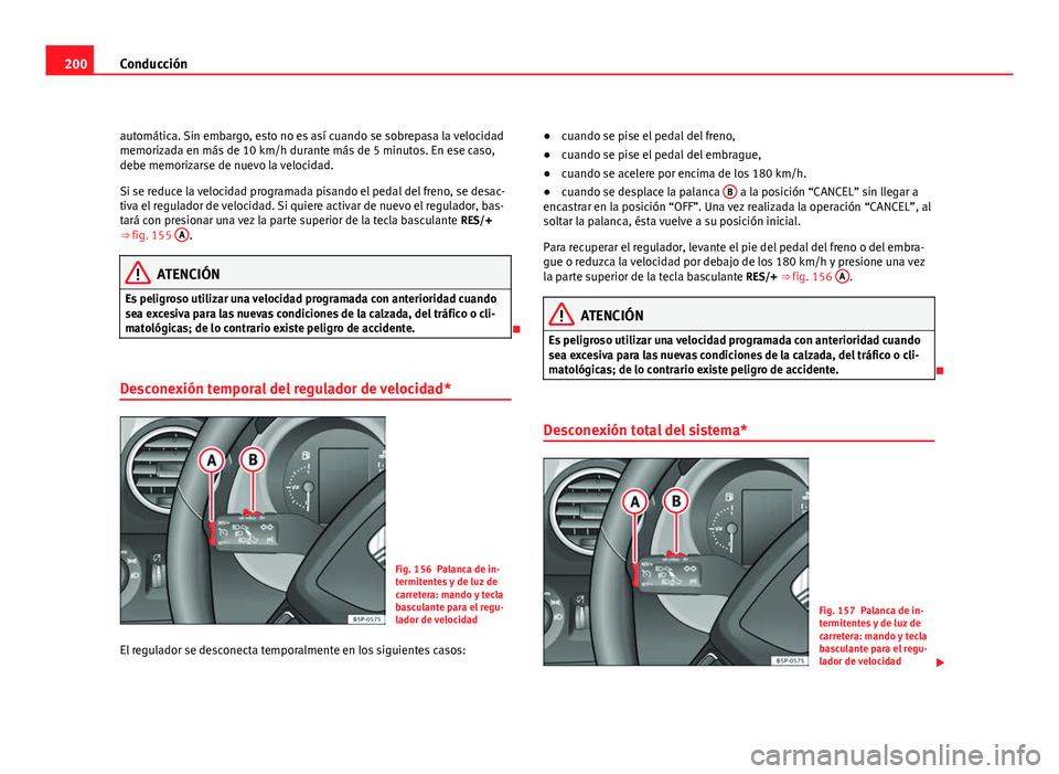 Seat Altea XL 2012 Manual del propietario (in Spanish) 200Conducción
automática. Sin embargo, esto no es así cuando se sobrepasa la velocidad
memorizada en más de 10 km/h durante más de 5 minutos. En ese caso,
debe memorizarse de nuevo la velocidad.
Seat Altea XL 2012 Manual del propietario (in Spanish) 200Conducción
automática. Sin embargo, esto no es así cuando se sobrepasa la velocidad
memorizada en más de 10 km/h durante más de 5 minutos. En ese caso,
debe memorizarse de nuevo la velocidad.