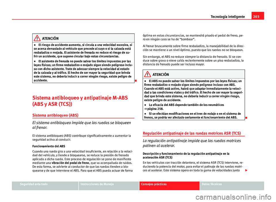 Seat Altea XL 2012 Manual del propietario (in Spanish) 203
Tecnología inteligente
ATENCIÓN
● El riesgo de accidente aumenta, si circula a una velocidad excesiva, si
se acerca demasiado al vehículo que precede al suyo o si la calzada está
resbaladiza Seat Altea XL 2012 Manual del propietario (in Spanish) 203
Tecnología inteligente
ATENCIÓN
● El riesgo de accidente aumenta, si circula a una velocidad excesiva, si
se acerca demasiado al vehículo que precede al suyo o si la calzada está
resbaladiza