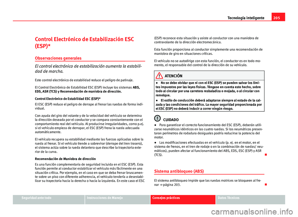 Seat Altea XL 2012 Manual del propietario (in Spanish) 205
Tecnología inteligente
Control Electrónico de Estabilización ESC
(ESP)* Observaciones generales
El control electrónico de estabilización aumenta la estabili-
dad de marcha.
Este control elect Seat Altea XL 2012 Manual del propietario (in Spanish) 205
Tecnología inteligente
Control Electrónico de Estabilización ESC
(ESP)* Observaciones generales
El control electrónico de estabilización aumenta la estabili-
dad de marcha.
Este control elect