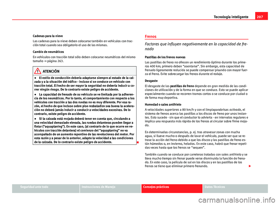 Seat Altea XL 2012 Manual del propietario (in Spanish) 207
Tecnología inteligente
Cadenas para la nieve
Las cadenas para la nieve deben colocarse también en vehículos con trac-
ción total cuando sea obligatorio el uso de las mismas.
Cambio de neumáti Seat Altea XL 2012 Manual del propietario (in Spanish) 207
Tecnología inteligente
Cadenas para la nieve
Las cadenas para la nieve deben colocarse también en vehículos con trac-
ción total cuando sea obligatorio el uso de las mismas.
Cambio de neumáti