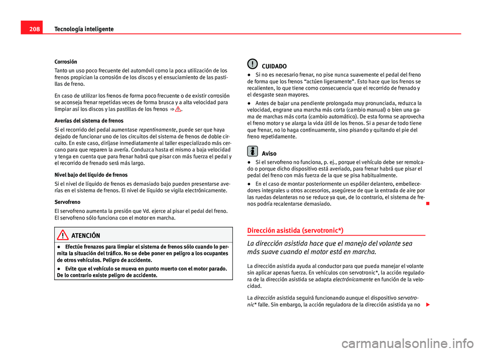 Seat Altea XL 2012 Manual del propietario (in Spanish) 208Tecnología inteligente
Corrosión
Tanto un uso poco frecuente del automóvil como la poca utilización de los
frenos propician la corrosión de los discos y el ensuciamiento de las pasti-
llas de Seat Altea XL 2012 Manual del propietario (in Spanish) 208Tecnología inteligente
Corrosión
Tanto un uso poco frecuente del automóvil como la poca utilización de los
frenos propician la corrosión de los discos y el ensuciamiento de las pasti-
llas de