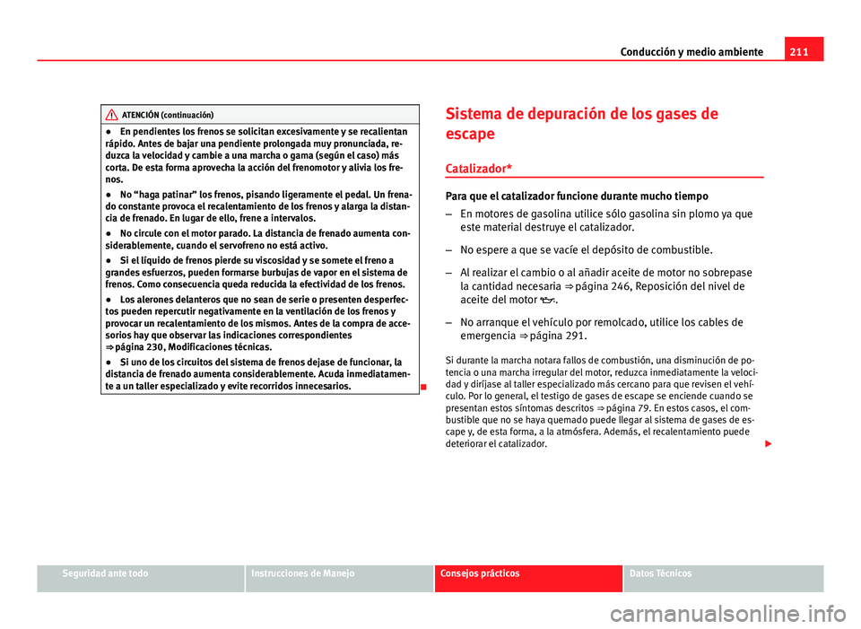 Seat Altea XL 2012 Manual del propietario (in Spanish) 211
Conducción y medio ambiente
ATENCIÓN (continuación)
● En pendientes los frenos se solicitan excesivamente y se recalientan
rápido. Antes de bajar una pendiente prolongada muy pronunciada, re Seat Altea XL 2012 Manual del propietario (in Spanish) 211
Conducción y medio ambiente
ATENCIÓN (continuación)
● En pendientes los frenos se solicitan excesivamente y se recalientan
rápido. Antes de bajar una pendiente prolongada muy pronunciada, re