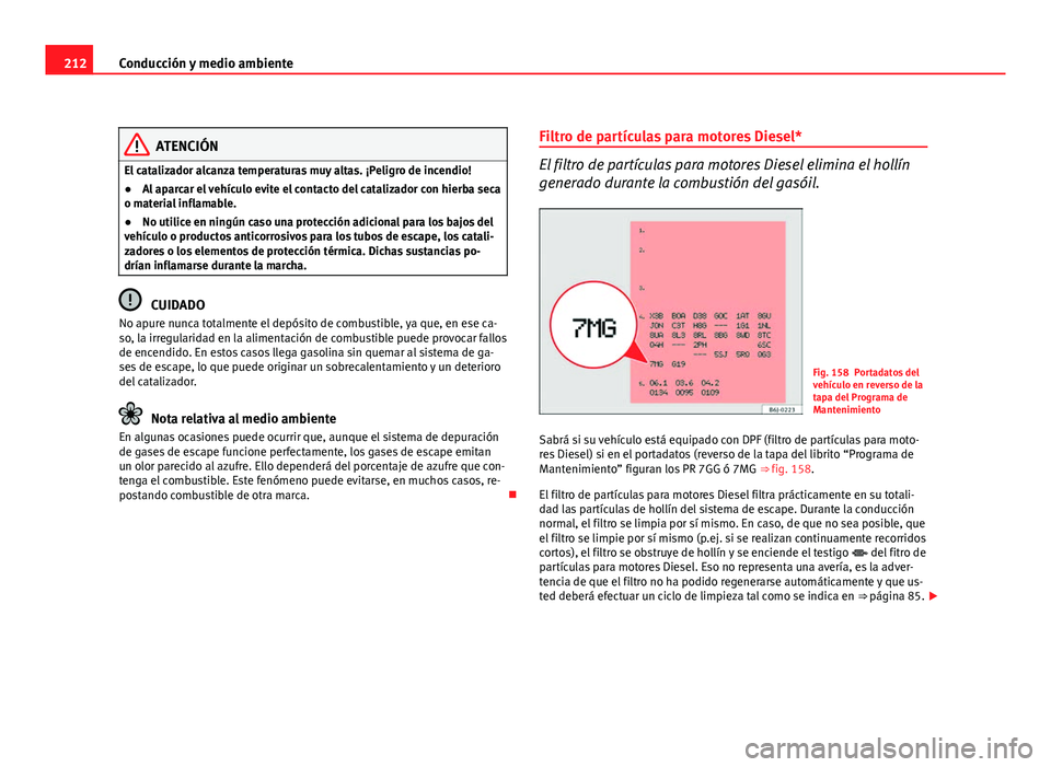 Seat Altea XL 2012 Manual del propietario (in Spanish) 212Conducción y medio ambiente
ATENCIÓN
El catalizador alcanza temperaturas muy altas. ¡Peligro de incendio!
● Al aparcar el vehículo evite el contacto del catalizador con hierba seca
o material Seat Altea XL 2012 Manual del propietario (in Spanish) 212Conducción y medio ambiente
ATENCIÓN
El catalizador alcanza temperaturas muy altas. ¡Peligro de incendio!
● Al aparcar el vehículo evite el contacto del catalizador con hierba seca
o material