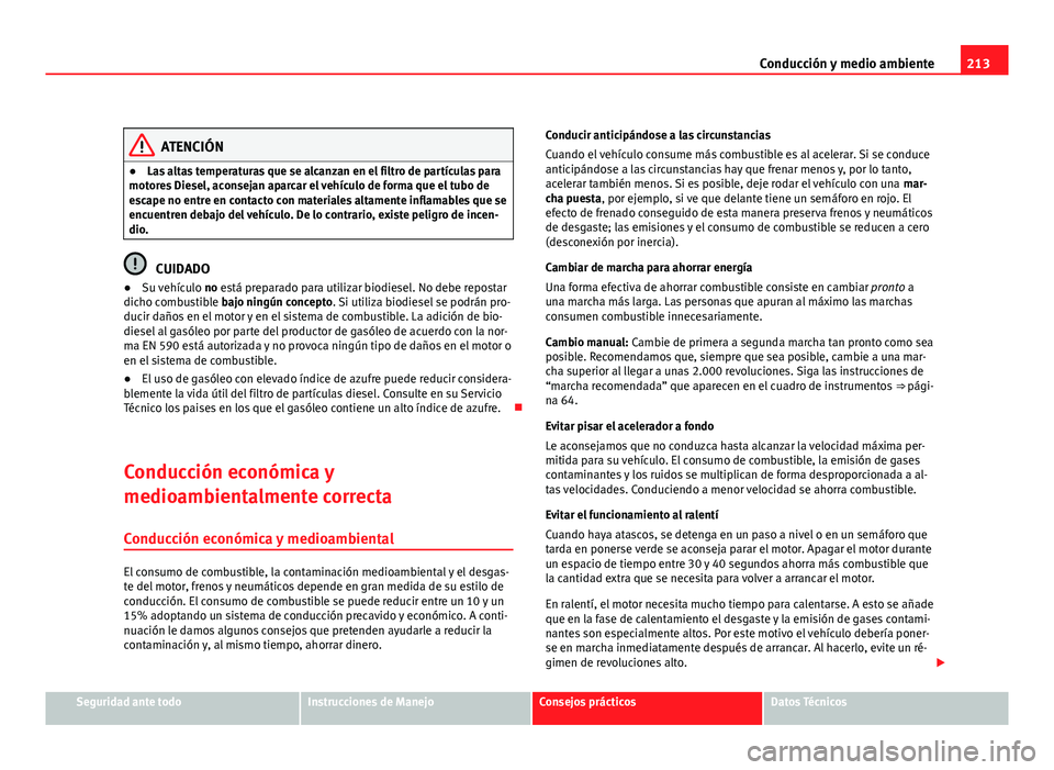 Seat Altea XL 2012 Manual del propietario (in Spanish) 213
Conducción y medio ambiente
ATENCIÓN
● Las altas temperaturas que se alcanzan en el filtro de partículas para
motores Diesel, aconsejan aparcar el vehículo de forma que el tubo de
escape no Seat Altea XL 2012 Manual del propietario (in Spanish) 213
Conducción y medio ambiente
ATENCIÓN
● Las altas temperaturas que se alcanzan en el filtro de partículas para
motores Diesel, aconsejan aparcar el vehículo de forma que el tubo de
escape no