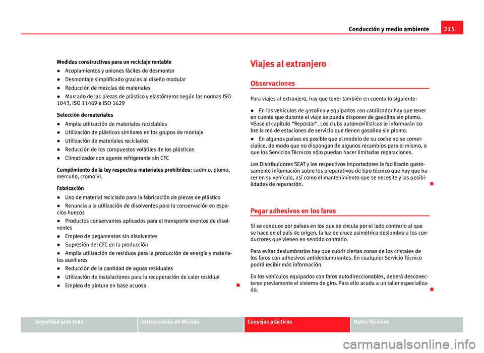 Seat Altea XL 2012 Manual del propietario (in Spanish) 215
Conducción y medio ambiente
Medidas constructivas para un reciclaje rentable
● Acoplamientos y uniones fáciles de desmontar
● Desmontaje simplificado gracias al diseño modular
● Reducció Seat Altea XL 2012 Manual del propietario (in Spanish) 215
Conducción y medio ambiente
Medidas constructivas para un reciclaje rentable
● Acoplamientos y uniones fáciles de desmontar
● Desmontaje simplificado gracias al diseño modular
● Reducció