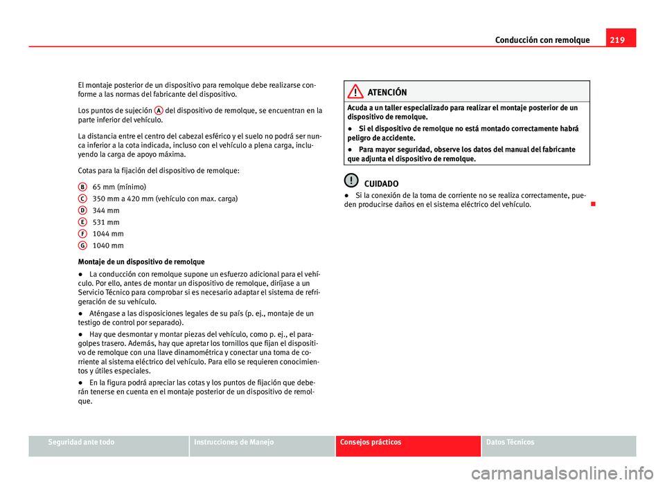Seat Altea XL 2012 Manual del propietario (in Spanish) 219
Conducción con remolque
El montaje posterior de un dispositivo para remolque debe realizarse con-
forme a las normas del fabricante del dispositivo.
Los puntos de sujeción A
del dispositivo de Seat Altea XL 2012 Manual del propietario (in Spanish) 219
Conducción con remolque
El montaje posterior de un dispositivo para remolque debe realizarse con-
forme a las normas del fabricante del dispositivo.
Los puntos de sujeción A
del dispositivo de
