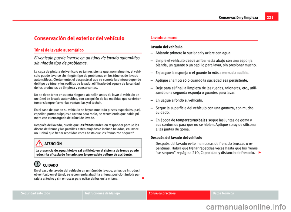 Seat Altea XL 2012 Manual del propietario (in Spanish) 221
Conservación y limpieza
Conservación del exterior del vehículo
Túnel de lavado automático
El vehículo puede lavarse en un túnel de lavado automático
sin ningún tipo de problemas. La capa Seat Altea XL 2012 Manual del propietario (in Spanish) 221
Conservación y limpieza
Conservación del exterior del vehículo
Túnel de lavado automático
El vehículo puede lavarse en un túnel de lavado automático
sin ningún tipo de problemas. La capa