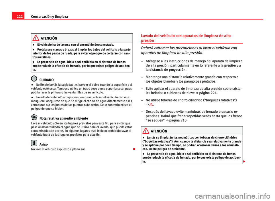Seat Altea XL 2012 Manual del propietario (in Spanish) 222Conservación y limpieza
ATENCIÓN
● El vehículo ha de lavarse con el encendido desconectado.
● Proteja sus manos y brazos al limpiar los bajos del vehículo o la parte
interior de los pasos d Seat Altea XL 2012 Manual del propietario (in Spanish) 222Conservación y limpieza
ATENCIÓN
● El vehículo ha de lavarse con el encendido desconectado.
● Proteja sus manos y brazos al limpiar los bajos del vehículo o la parte
interior de los pasos d
