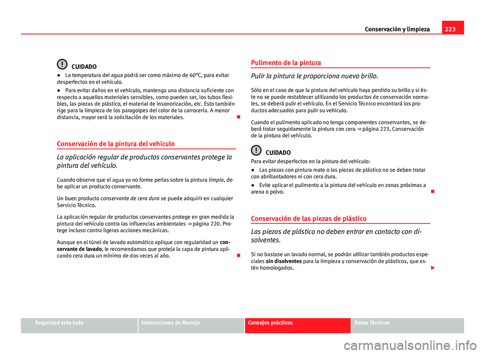 Seat Altea XL 2012 Manual del propietario (in Spanish) 223
Conservación y limpieza
CUIDADO
● La temperatura del agua podrá ser como máximo de 60°C, para evitar
desperfectos en el vehículo.
● Para evitar daños en el vehículo, mantenga una distan Seat Altea XL 2012 Manual del propietario (in Spanish) 223
Conservación y limpieza
CUIDADO
● La temperatura del agua podrá ser como máximo de 60°C, para evitar
desperfectos en el vehículo.
● Para evitar daños en el vehículo, mantenga una distan