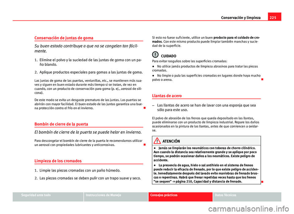 Seat Altea XL 2012 Manual del propietario (in Spanish) 225
Conservación y limpieza
Conservación de juntas de goma
Su buen estado contribuye a que no se congelen tan fácil-
mente.
1. Elimine el polvo y la suciedad de las juntas de goma con un pa- ño bl Seat Altea XL 2012 Manual del propietario (in Spanish) 225
Conservación y limpieza
Conservación de juntas de goma
Su buen estado contribuye a que no se congelen tan fácil-
mente.
1. Elimine el polvo y la suciedad de las juntas de goma con un pa- ño bl