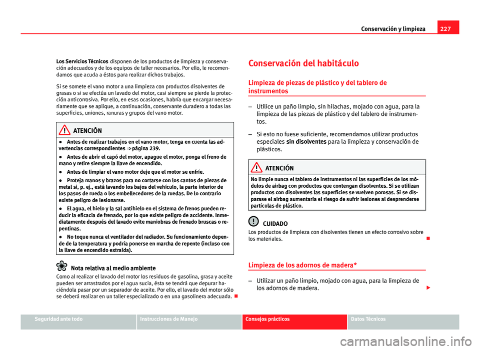 Seat Altea XL 2012 Manual del propietario (in Spanish) 227
Conservación y limpieza
Los Servicios Técnicos disponen de los productos de limpieza y conserva-
ción adecuados y de los equipos de taller necesarios. Por ello, le recomen-
damos que acuda a Seat Altea XL 2012 Manual del propietario (in Spanish) 227
Conservación y limpieza
Los Servicios Técnicos disponen de los productos de limpieza y conserva-
ción adecuados y de los equipos de taller necesarios. Por ello, le recomen-
damos que acuda a