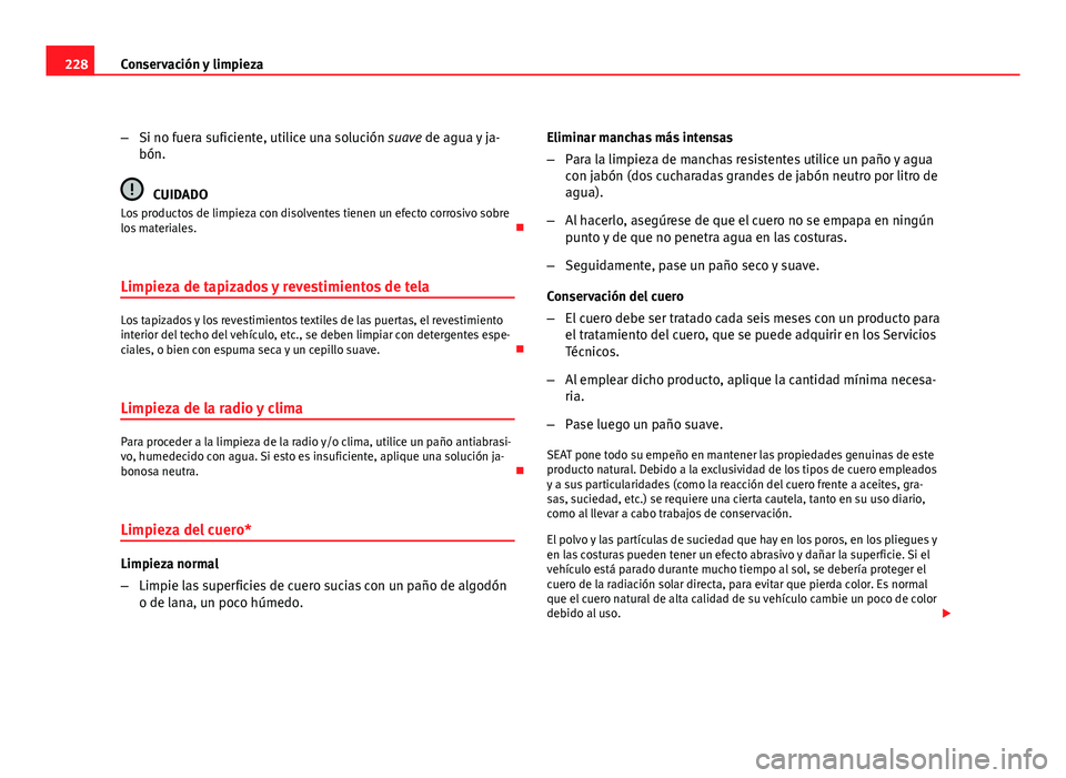 Seat Altea XL 2012 Manual del propietario (in Spanish) 228Conservación y limpieza
–Si no fuera suficiente, utilice una solución suave de agua y ja-
bón.
CUIDADO
Los productos de limpieza con disolventes tienen un efecto corrosivo sobre
los materiales Seat Altea XL 2012 Manual del propietario (in Spanish) 228Conservación y limpieza
–Si no fuera suficiente, utilice una solución suave de agua y ja-
bón.
CUIDADO
Los productos de limpieza con disolventes tienen un efecto corrosivo sobre
los materiales