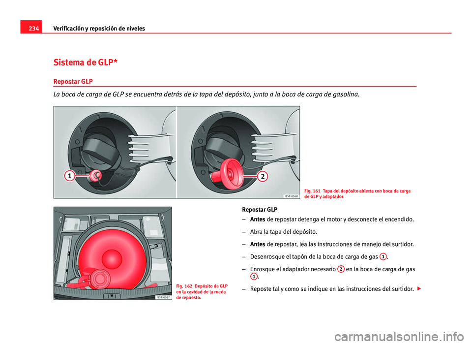 Seat Altea XL 2012  Manual del propietario (in Spanish) 234Verificación y reposición de niveles
Sistema de GLP*
Repostar GLP
La boca de carga de GLP se encuentra detrás de la tapa del depósito, junto a la boca de carga de gasolina.
Fig. 161 Tapa del de