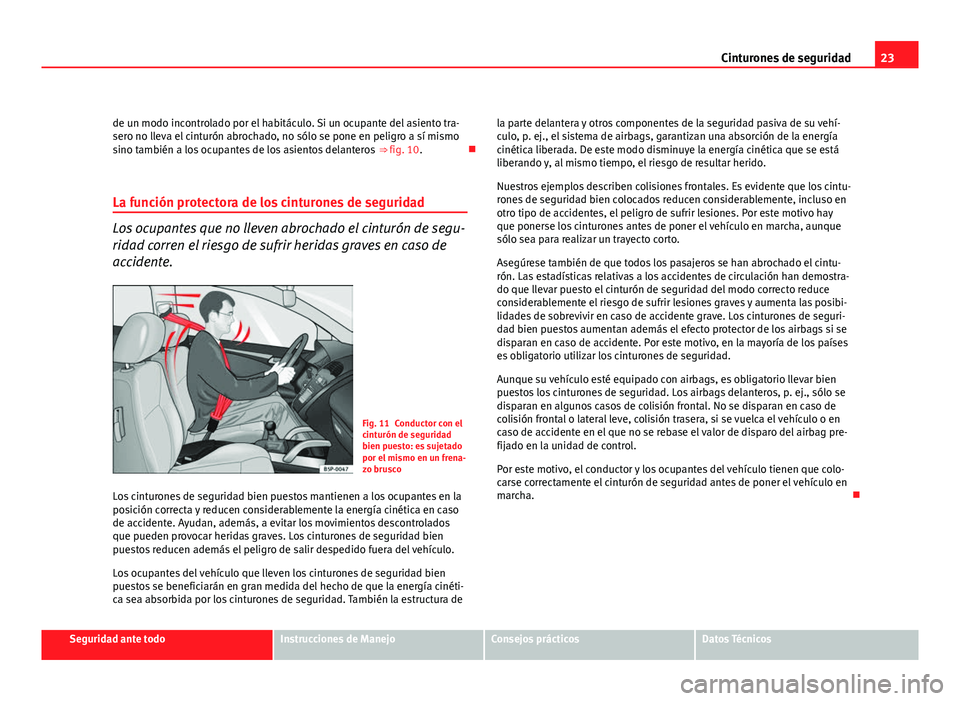 Seat Altea XL 2012 Manual del propietario (in Spanish) 23
Cinturones de seguridad
de un modo incontrolado por el habitáculo. Si un ocupante del asiento tra-
sero no lleva el cinturón abrochado, no sólo se pone en peligro a sí mismo
sino también a los Seat Altea XL 2012 Manual del propietario (in Spanish) 23
Cinturones de seguridad
de un modo incontrolado por el habitáculo. Si un ocupante del asiento tra-
sero no lleva el cinturón abrochado, no sólo se pone en peligro a sí mismo
sino también a los