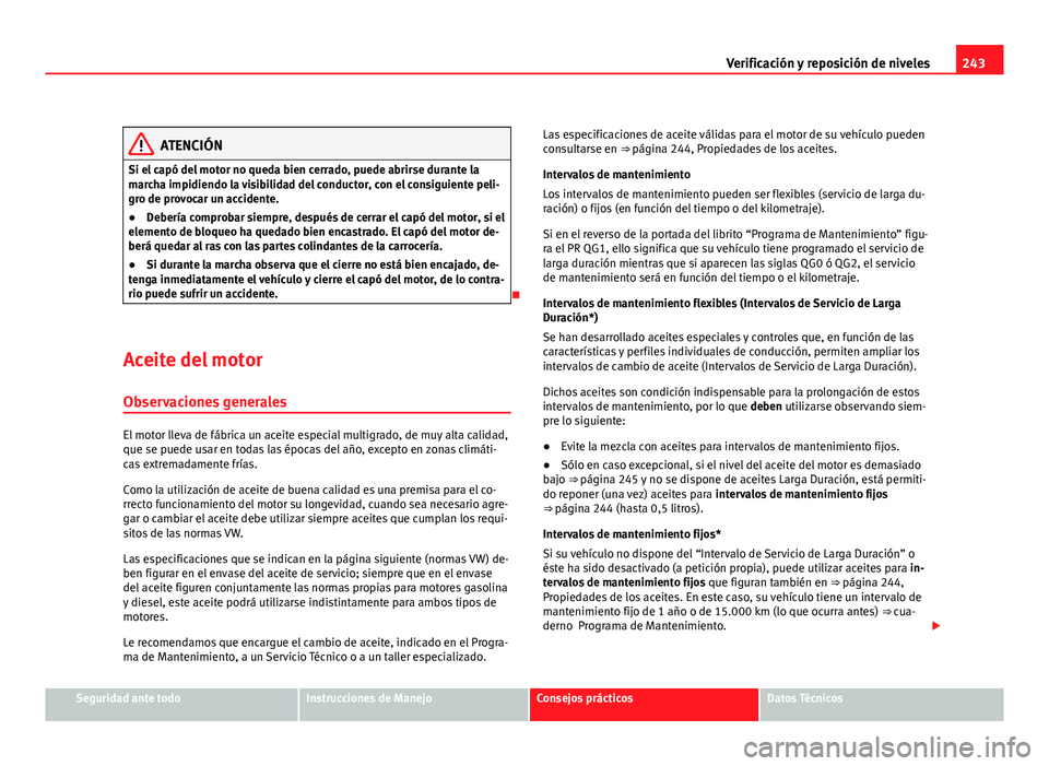 Seat Altea XL 2012 Manual del propietario (in Spanish) 243
Verificación y reposición de niveles
ATENCIÓN
Si el capó del motor no queda bien cerrado, puede abrirse durante la
marcha impidiendo la visibilidad del conductor, con el consiguiente peli-
gro Seat Altea XL 2012 Manual del propietario (in Spanish) 243
Verificación y reposición de niveles
ATENCIÓN
Si el capó del motor no queda bien cerrado, puede abrirse durante la
marcha impidiendo la visibilidad del conductor, con el consiguiente peli-
gro