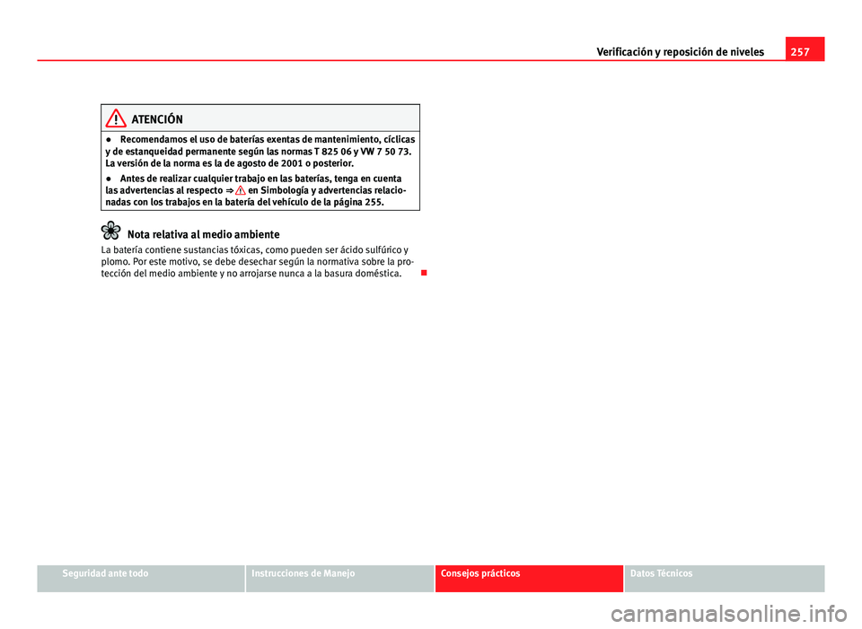 Seat Altea XL 2012  Manual del propietario (in Spanish) 257
Verificación y reposición de niveles
ATENCIÓN
● Recomendamos el uso de baterías exentas de mantenimiento, cíclicas
y de estanqueidad permanente según las normas T 825 06 y VW 7 50 73.
La v