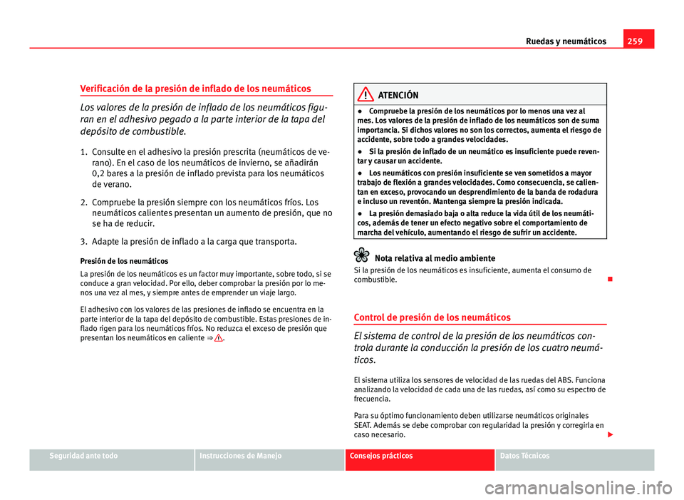 Seat Altea XL 2012 Manual del propietario (in Spanish) 259
Ruedas y neumáticos
Verificación de la presión de inflado de los neumáticos
Los valores de la presión de inflado de los neumáticos figu-
ran en el adhesivo pegado a la parte interior de la t Seat Altea XL 2012 Manual del propietario (in Spanish) 259
Ruedas y neumáticos
Verificación de la presión de inflado de los neumáticos
Los valores de la presión de inflado de los neumáticos figu-
ran en el adhesivo pegado a la parte interior de la t